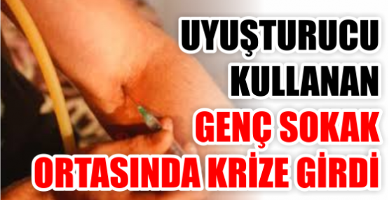 Uyuşturucu kullanan genç sokak ortasında krize girdi