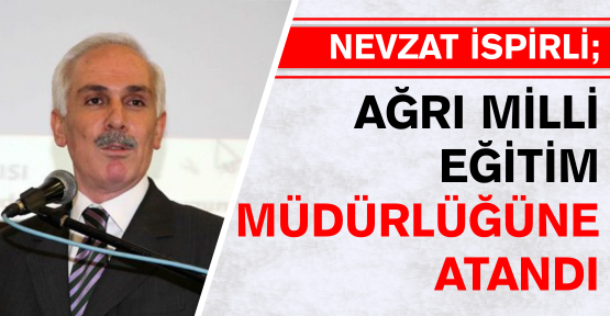 Uzun zamandır İl Milli Eğitim Müdürü Nevzat İspirli Ağrı Milli Eğitim müdürlüğüne atandı.