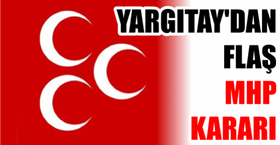YARGITAY'DAN FLAŞ MHP KARARI