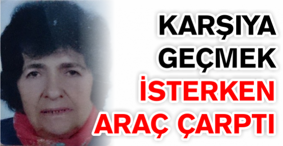Yolun karşısına geçmek isterken araç çarptı