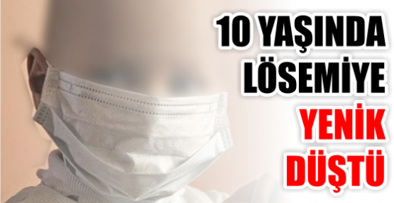 10 YAŞINDA LÖSEMİYE YENİK DÜŞTÜ