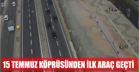 15 Temmuz Köprüsünden ilk araç geçti