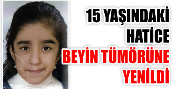 15 yaşındaki Hatice beyin tümörüne yenildi
