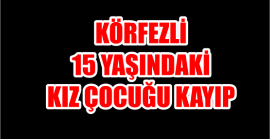 15 YAŞINDAKİ KIZ ÇOCUĞU KAYIP