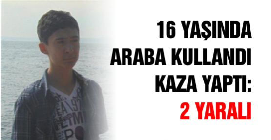 16 yaşında Araba kullandı Kaza yaptı: 2 yaralı