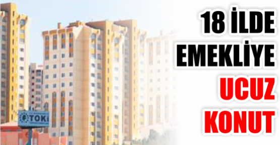 18 İLDE EMEKLİYE UCUZ KONUT