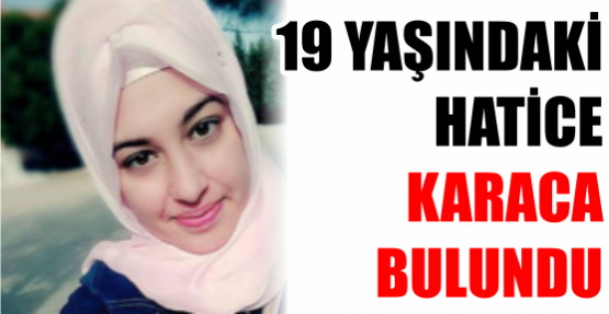 19 YAŞINDAKİ HATİCE KARACA BULUNDU