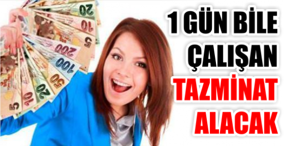 1 GÜN BİLE ÇALIŞAN TAZMİNAT ALACAK