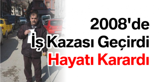 2008'de İş Kazası Geçirdi Hayatı Karardı