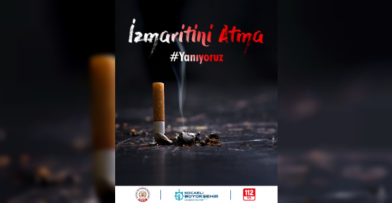 SİGARA İZMARİTİNİ YERE ATMA, YANGINA SEBEP OLMA