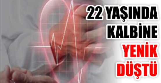 22 YAŞINDA KALBİNE YENİK DÜŞTÜ