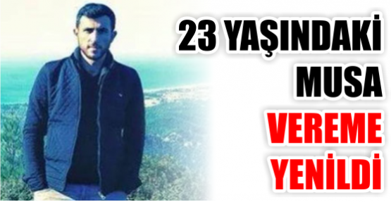 23 yaşındaki Musa vereme yenildi