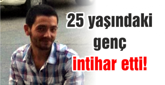 25 yaşındaki genç intihar etti!