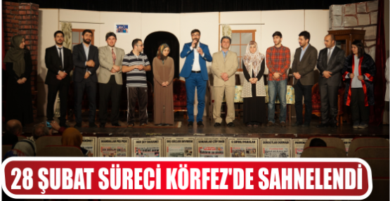 28 ŞUBAT SÜRECİ KÖRFEZ’DE SAHNELENDİ