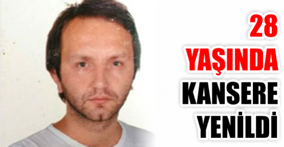 28 yaşında kansere yenildi