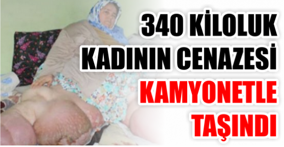 340 KİLOLUK KADININ CENAZESİ KAMYONETTE TAŞINDI