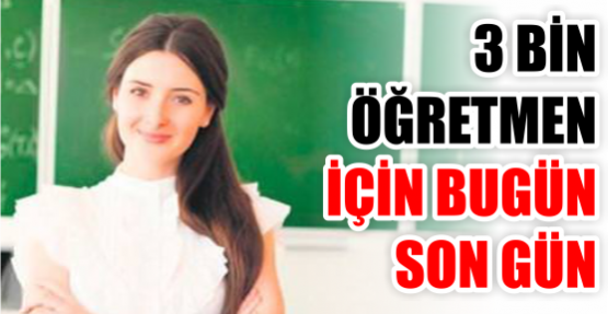 3 BİN ÖĞRETMEN İÇİN BUGÜN SON GÜN