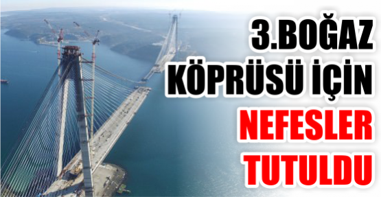 3. Boğaz Köprüsü için nefesler tutuldu