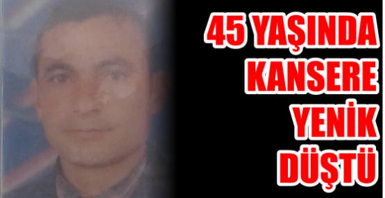 45 yaşında kansere Yenik düştü