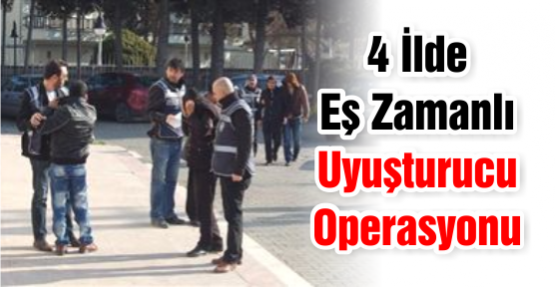 4 İlde Eş Zamanlı Uyuşturucu Operasyonu