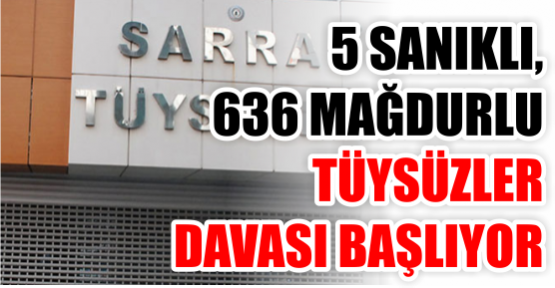 5 sanıklı, 636 mağdurlu Tüysüzler Davası başlıyor!