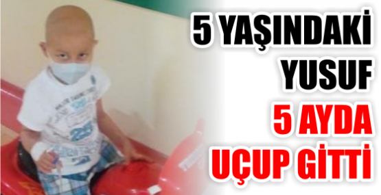 5 YAŞINDAKİ YUSUF 5 AYDA UÇUP GİTTİ
