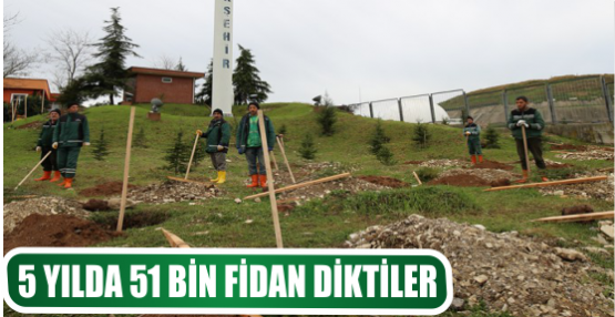5 YILDA 51 BİN FİDAN DİKTİLER