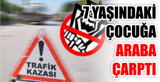7 YAŞINDAKİ ÇOCUĞA ARABA ÇARPTI