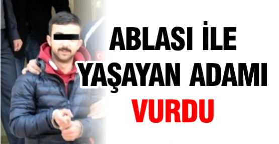 Ablası ile yaşayan adamı ayağından vurdu