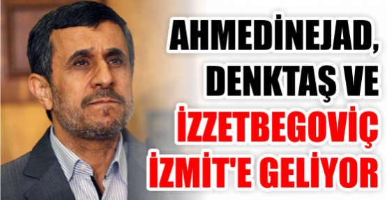 Ahmedinejad, Denktaş ve İzzetbegoviç, İzmit’e geliyor
