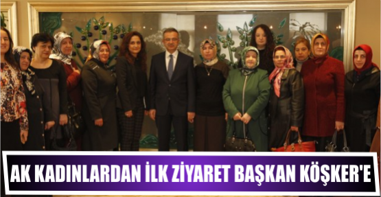 AK KADINLARDAN İLK ZİYARET BAŞKAN KÖŞKER'E