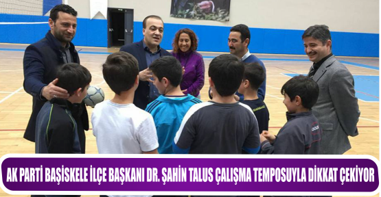 AK PARTİ BAŞİSKELE İLÇE BAŞKANI DR. ŞAHİN TALUS ÇALIŞMA TEMPOSUYLA DİKKAT ÇEKİYOR