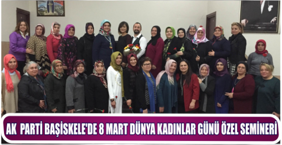 AK  PARTİ BAŞİSKELE'DE 8 MART DÜNYA KADINLAR GÜNÜ ÖZEL SEMİNERİ