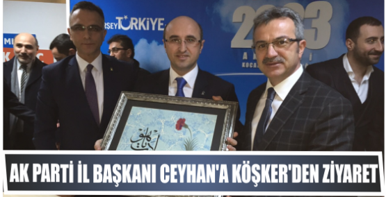 AK PARTİ İL BAŞKANI CEYHAN'A KÖŞKER'DEN HAYIRLI OLSUN ZİYARETİ