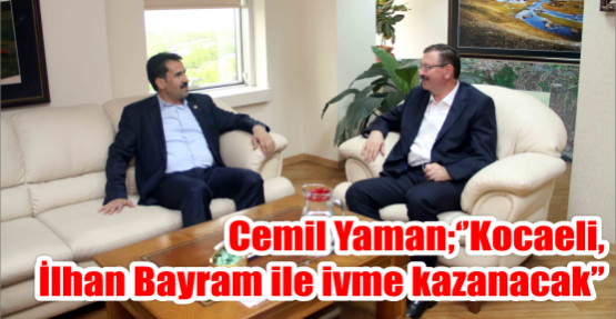 Ak Parti Kocaeli Milletvekili Cemil Yaman; ‘’Kocaeli, İlhan Bayram ile ivme kazanacak’’