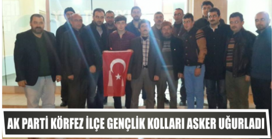AK PARTİ KÖRFEZ İLÇE GENÇLİK KOLLARI ASKER UĞURLADI