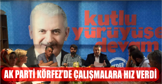 AK PARTİ KÖRFEZ'DE ÇALIŞMALARA HIZ VERDİ