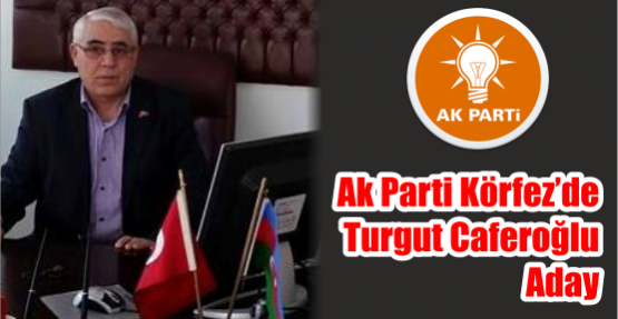 Ak Parti Körfez'de Turgut Caferoğlu aday