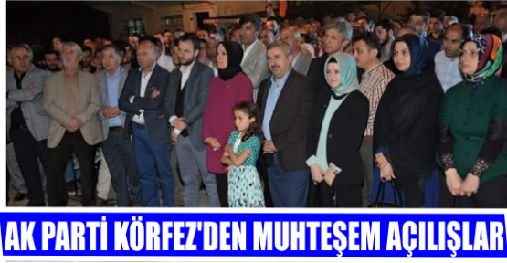 AK PARTİ KÖRFEZ’DEN MUHTEŞEM AÇILIŞLAR