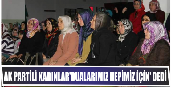 AK Partili kadınlar ‘Dualarımız hepimiz için’ dedi