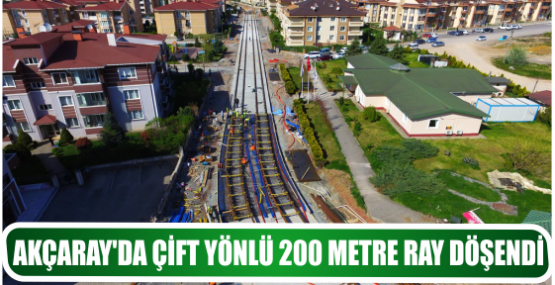 AKÇARAY’DA ÇİFT YÖNLÜ 200 METRE RAY DÖŞENDİ