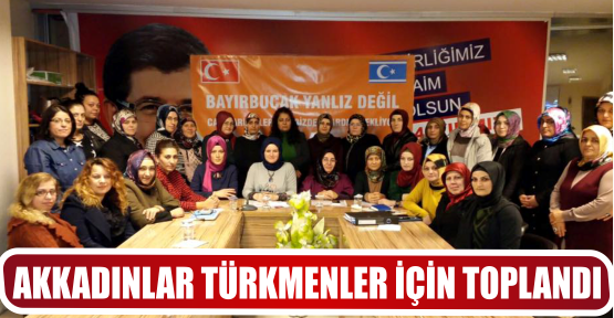 AKKADINLAR TÜRKMENLER İÇİN TOPLANDI
