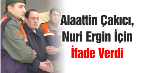 Alaattin Çakıcı, Nuri Ergin İçin İfade Verdi