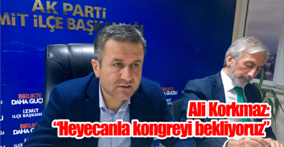 Ali Korkmaz: “Heyecanla kongreyi bekliyoruz”