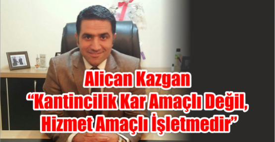 Alican Kazgan “Kantincilik kar amaçlı değil, hizmet amaçlı işletmedir”