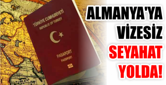 ALMANYA'YA VİZESİZ SEYAHAT YOLDA!