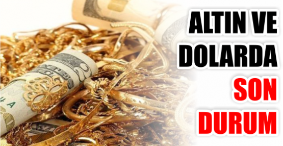 ALTIN VE DOLARDA SON DURUM