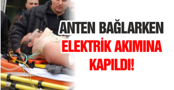 Anten bağlarken elektrik akımına kapıldı!