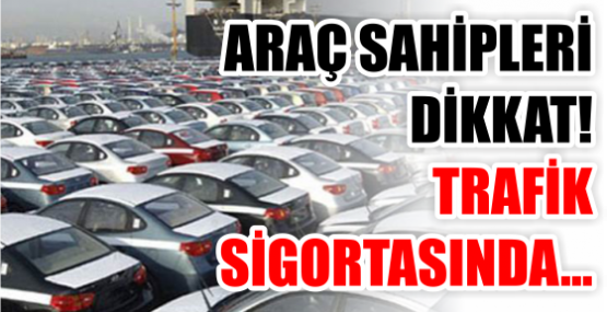 ARAÇ SAHİPLERİ DİKKAT! TRAFİK  SİGORTASINDA...