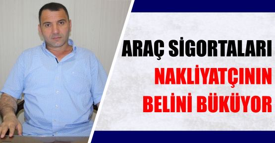 ARAÇ SİGORTALARI NAKLİYATÇININ BELİNİ BÜKÜYOR